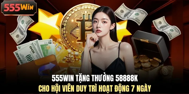 555WIN tặng thưởng 58888K cho hội viên duy trì hoạt động 7 ngày