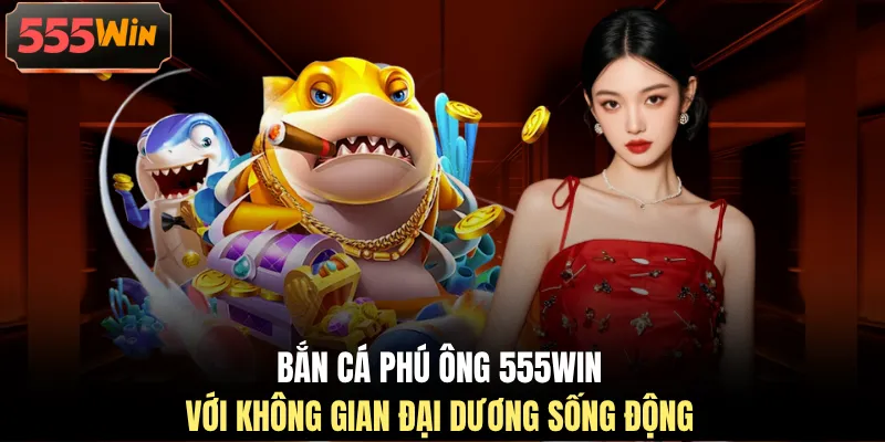 Bắn cá phú ông 555WIN với không gian đại dương sống động Bắn cá phú ông 555WIN với không gian đại dương sống động