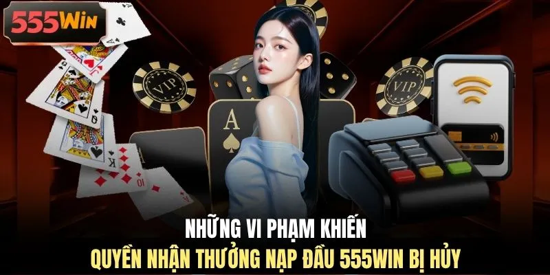 Những vi phạm khiến quyền nhận thưởng nạp đầu 555WIN bị hủy