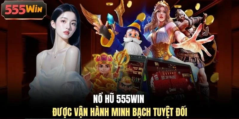Nổ hũ 555WIN được vận hành minh bạch tuyệt đối