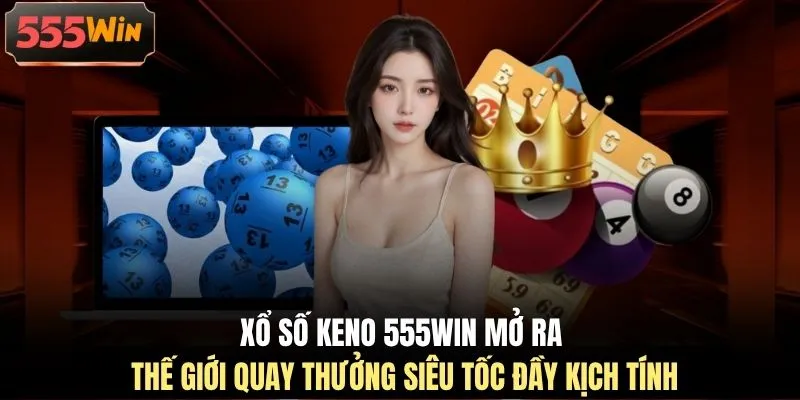 Xổ số Keno 555WIN mở ra thế giới quay thưởng siêu tốc đầy kịch tính Xổ số Keno 555WIN mở ra thế giới quay thưởng siêu tốc đầy kịch tính